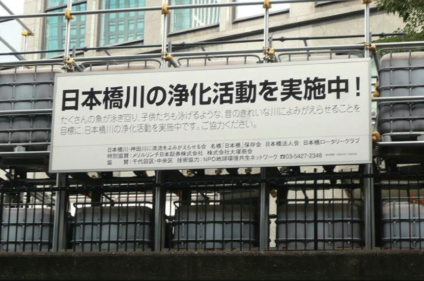 Sign board:
Conducting purifying activities for the Nihonbashi River!

With the aim of reviving the old beautiful river where many fish and children can swim, we are undertaking purification activities on the Nihonbashi River.